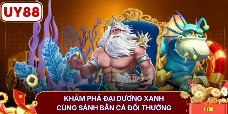 Khám phá đại dương xanh cùng sảnh bắn cá đổi thưởng