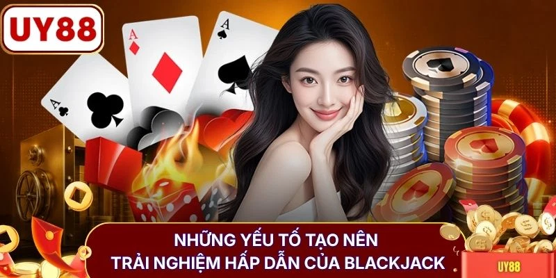 Những yếu tố tạo nên trải nghiệm hấp dẫn của blackjack
