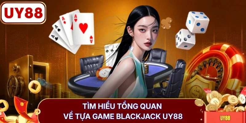 Tìm hiểu tổng quan về tựa game blackjack UY88